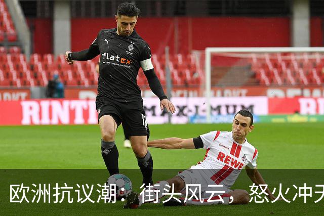 欧洲抗议潮：街头风云，怒火冲天！